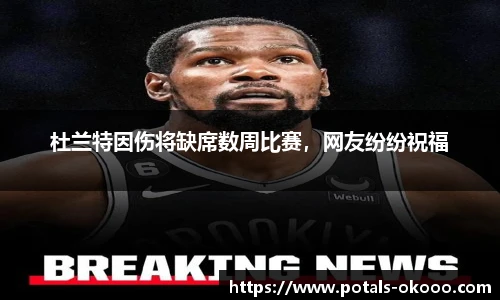 杜兰特因伤将缺席数周比赛，网友纷纷祝福