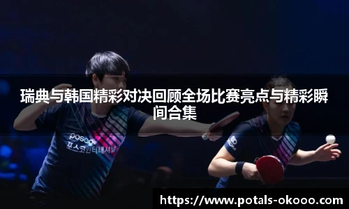 瑞典与韩国精彩对决回顾全场比赛亮点与精彩瞬间合集