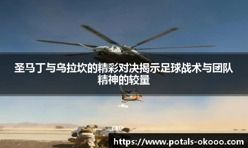 圣马丁与乌拉坎的精彩对决揭示足球战术与团队精神的较量