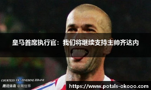 皇马首席执行官：我们将继续支持主帅齐达内
