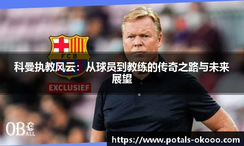 科曼执教风云：从球员到教练的传奇之路与未来展望