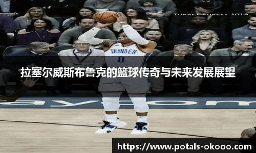 拉塞尔威斯布鲁克的篮球传奇与未来发展展望