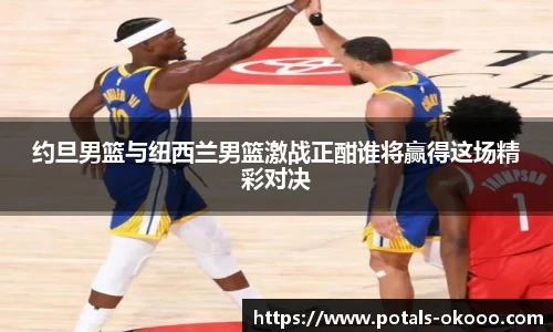 约旦男篮与纽西兰男篮激战正酣谁将赢得这场精彩对决