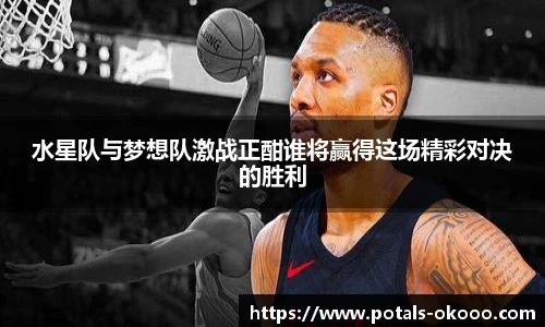 水星队与梦想队激战正酣谁将赢得这场精彩对决的胜利