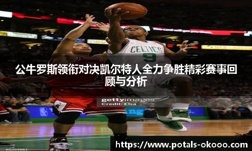 公牛罗斯领衔对决凯尔特人全力争胜精彩赛事回顾与分析