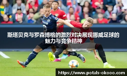 斯塔贝克与罗森博格的激烈对决展现挪威足球的魅力与竞争精神