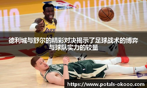 德利城与舒尔的精彩对决揭示了足球战术的博弈与球队实力的较量