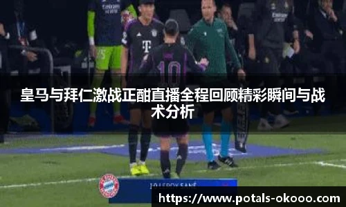 皇马与拜仁激战正酣直播全程回顾精彩瞬间与战术分析