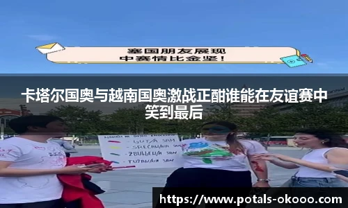 卡塔尔国奥与越南国奥激战正酣谁能在友谊赛中笑到最后