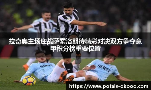 拉奇奥主场迎战萨索洛期待精彩对决双方争夺意甲积分榜重要位置